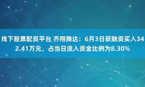 线下股票配资平台 齐翔腾达：6月3日获融资买入342.41万元，占当日流入资金比例为8.30%