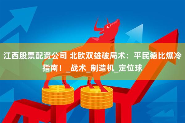 江西股票配资公司 北欧双雄破局术：平民德比爆冷指南！_战术_制造机_定位球