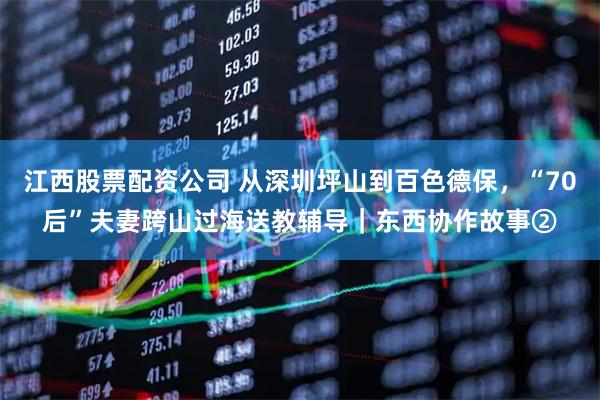 江西股票配资公司 从深圳坪山到百色德保，“70后”夫妻跨山过海送教辅导｜东西协作故事②