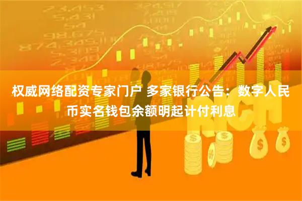 权威网络配资专家门户 多家银行公告：数字人民币实名钱包余额明起计付利息