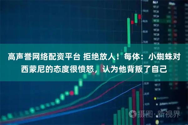 高声誉网络配资平台 拒绝放人！每体：小蜘蛛对西蒙尼的态度很愤怒，认为他背叛了自己