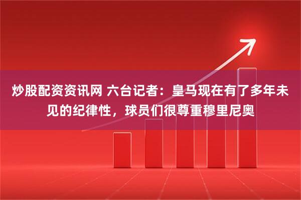 炒股配资资讯网 六台记者：皇马现在有了多年未见的纪律性，球员们很尊重穆里尼奥
